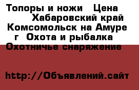 Топоры и ножи › Цена ­ 1 500 - Хабаровский край, Комсомольск-на-Амуре г. Охота и рыбалка » Охотничье снаряжение   